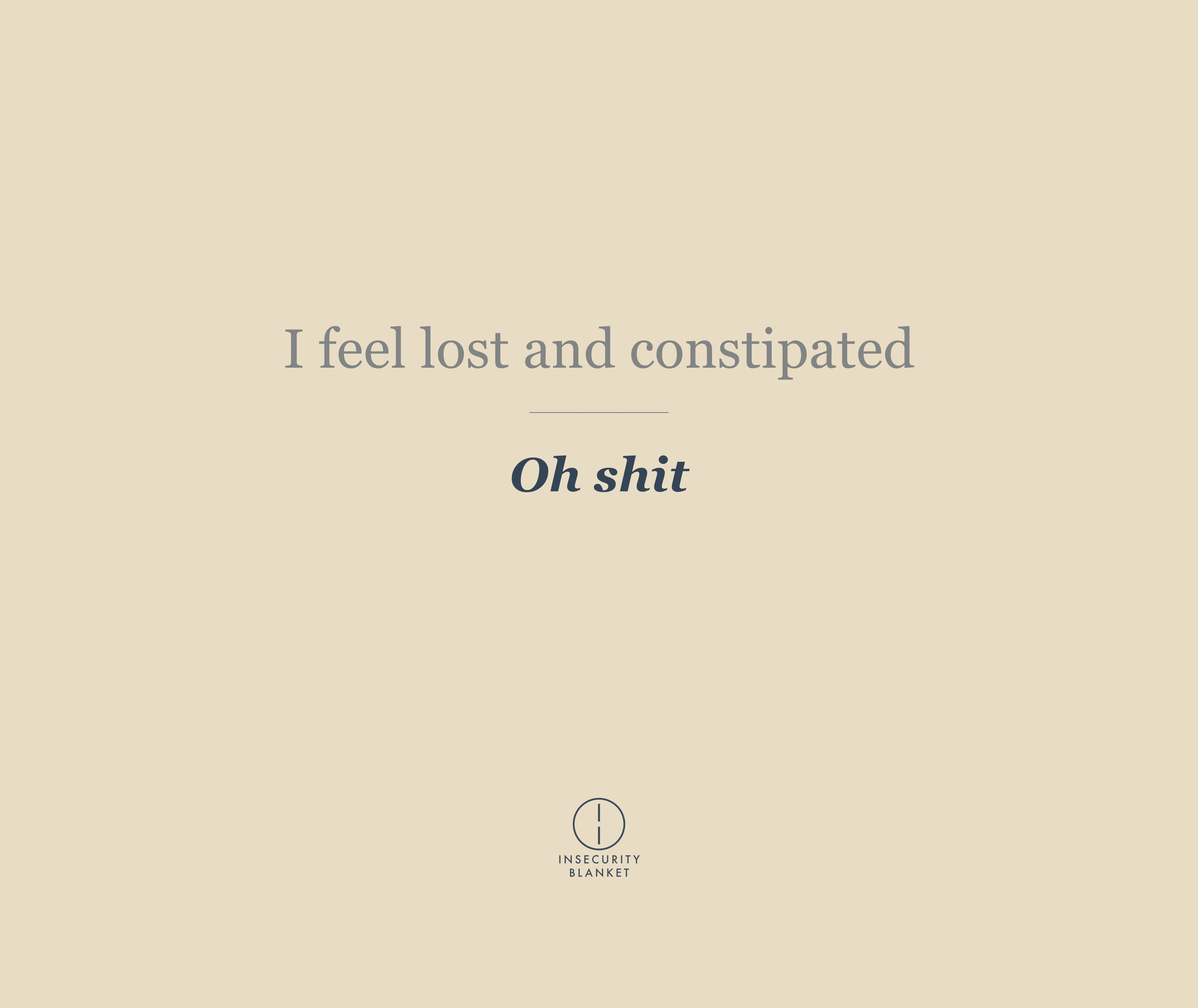 I feel lost and constipated